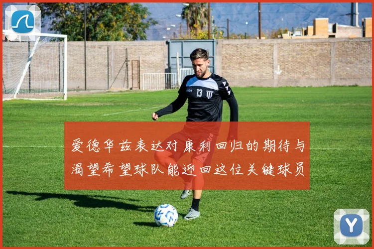 爱德华兹表达对康利回归的期待与渴望希望球队能迎回这位关键球员
